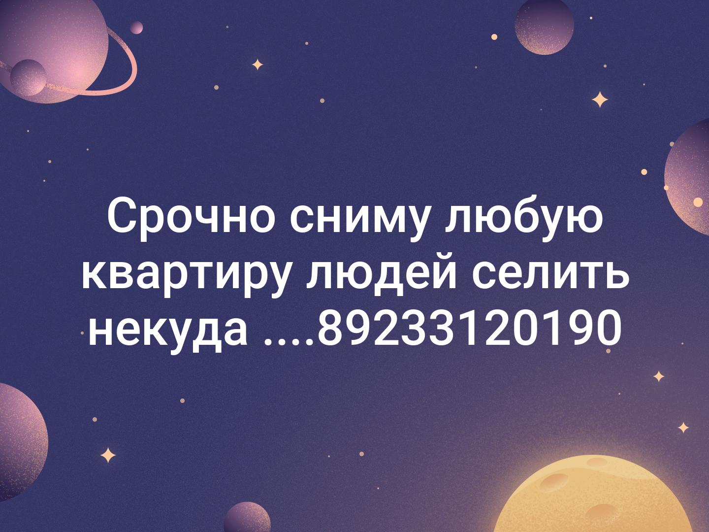 Срочно сниму любую квартиру людей селить некуда ....📞89233120190