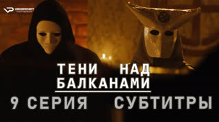 Тени над Балканами / 9 из 10 / субтитры